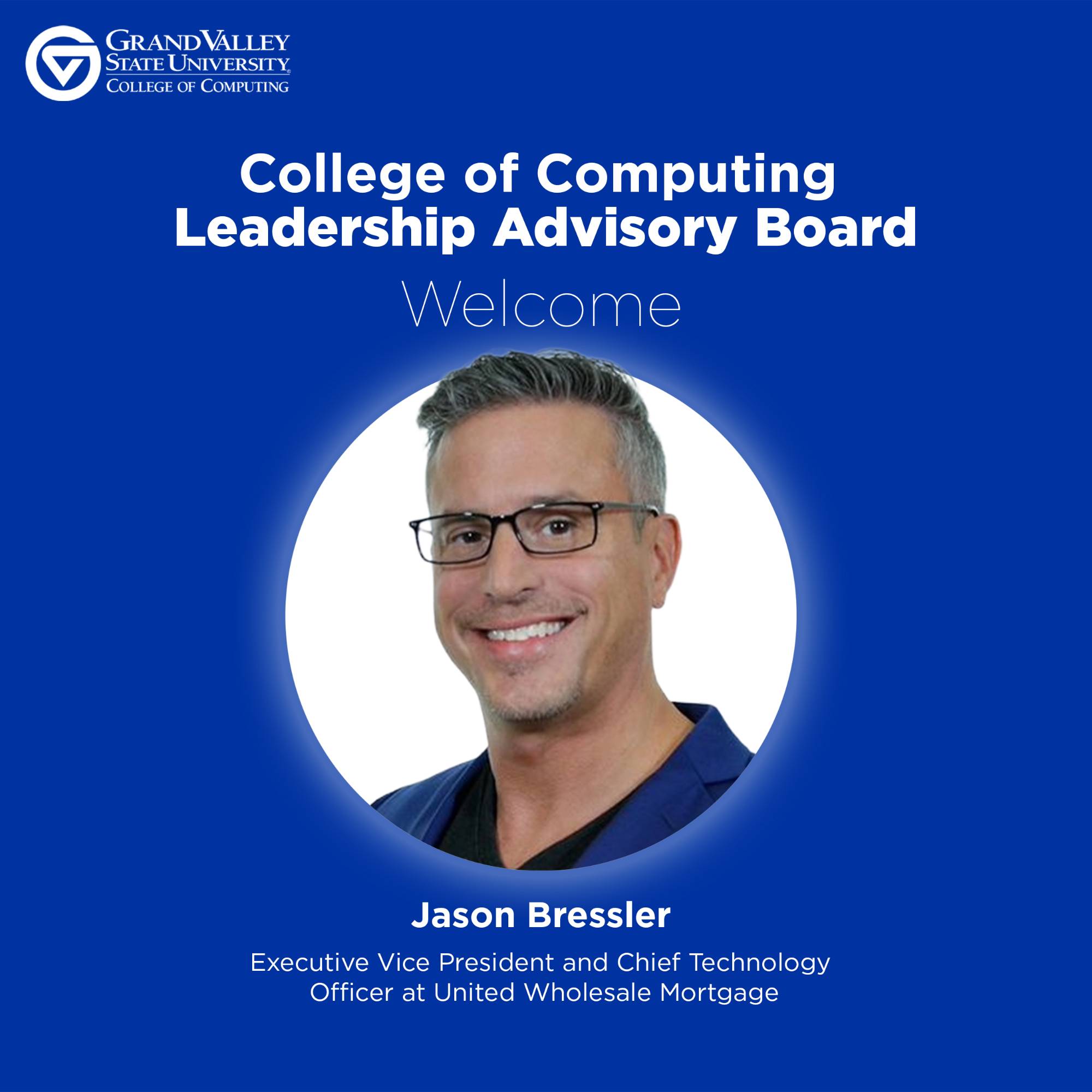 Blue welcome graphic for Grand Valley State University's College of Computing Leadership Advisory Board. Features a portrait of Jason Bressler, labeled as Executive Vice President and CTO at United Wholesale Mortgage.